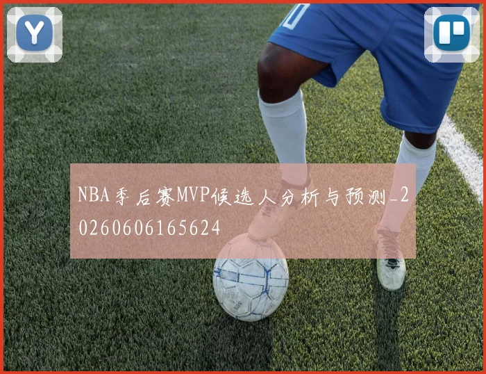NBA季后赛MVP候选人分析与预测_20260606165624