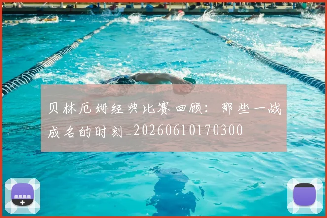 贝林厄姆经典比赛回顾：那些一战成名的时刻_20260610170300