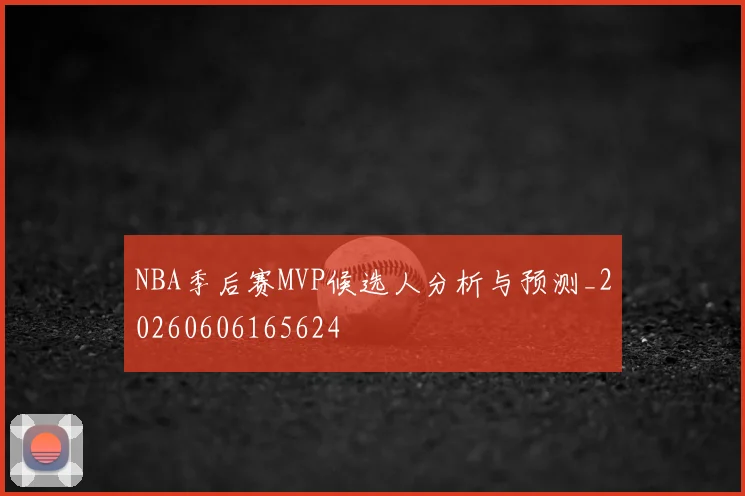 NBA季后赛MVP候选人分析与预测_20260606165624