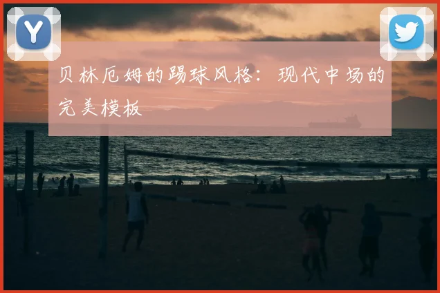 贝林厄姆的踢球风格：现代中场的完美模板