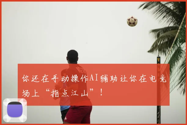 你还在手动操作AI辅助让你在电竞场上“指点江山”!