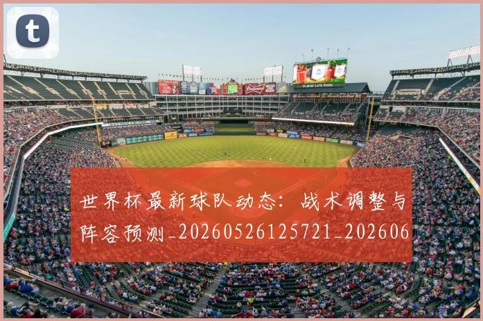 世界杯最新球队动态：战术调整与阵容预测_20260526125721_20260607160440