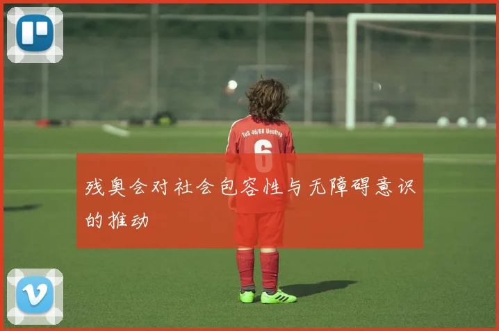 残奥会对社会包容性与无障碍意识的推动