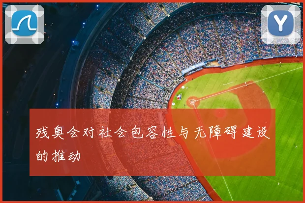 残奥会对社会包容性与无障碍建设的推动