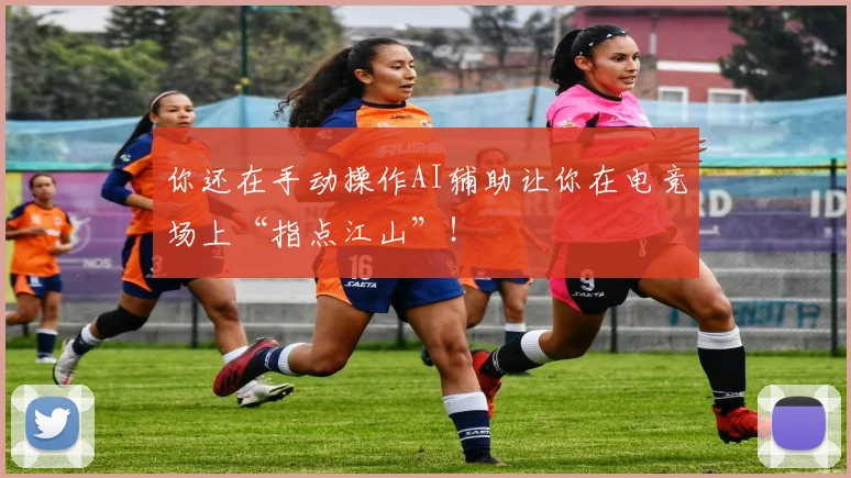 你还在手动操作AI辅助让你在电竞场上“指点江山”！