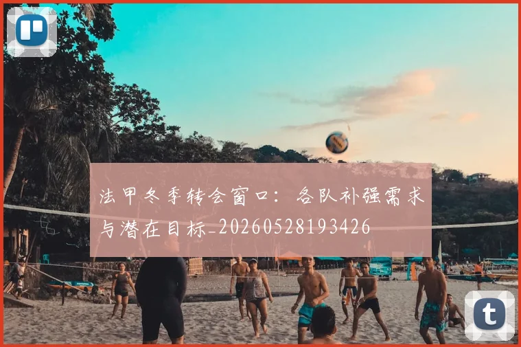 法甲冬季转会窗口：各队补强需求与潜在目标_20260528193426