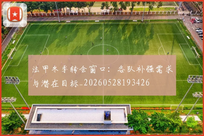 法甲冬季转会窗口：各队补强需求与潜在目标_20260528193426