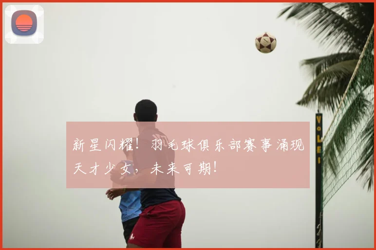 新星闪耀！羽毛球俱乐部赛事涌现天才少女，未来可期！